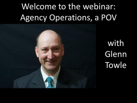 Welcome to the webinar: Agency Operations, a POV with Glenn Towle.