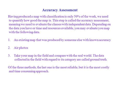 Accuracy Assessment Having produced a map with classification is only 50% of the work, we need to quantify how good the map is. This step is called the.
