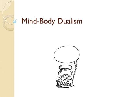 Mind-Body Dualism. The Mind-Body Problem The problem of explaining how a mind is connected to and interacts with a body whose mind it is, or the problem.