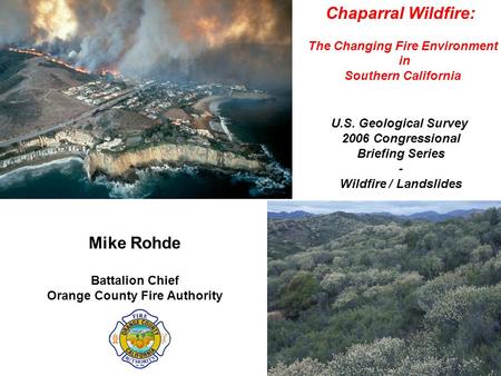Chaparral Wildfire: The Changing Fire Environment in Southern California Mike Rohde Battalion Chief Orange County Fire Authority U.S. Geological Survey.