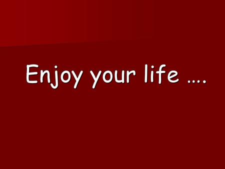 Enjoy your life …. Love, like nobody did hurt you until now…
