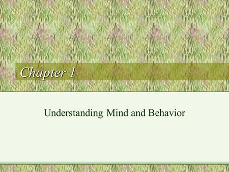 Chapter 1 Understanding Mind and Behavior Psychology The scientific study of mind and behavior Psyche –Greek: soul, spirit, mind –Mind and Consciousness.