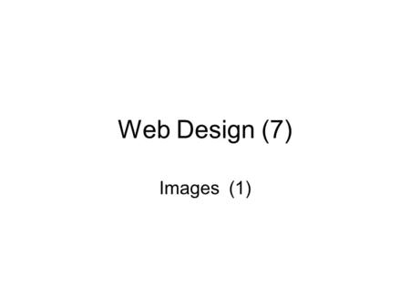 Web Design (7) Images (1). Images and the Image Element Images can be placed in the flow of text..jpg,.png and.gif image files work in web pages The img.