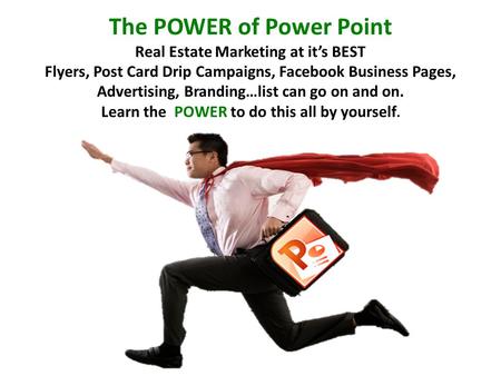 The POWER of Power Point Real Estate Marketing at it’s BEST Flyers, Post Card Drip Campaigns, Facebook Business Pages, Advertising, Branding…list can go.