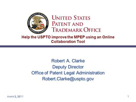 March 2, 20111 Help the USPTO improve the MPEP using an Online Collaboration Tool Robert A. Clarke Deputy Director Office of Patent Legal Administration.