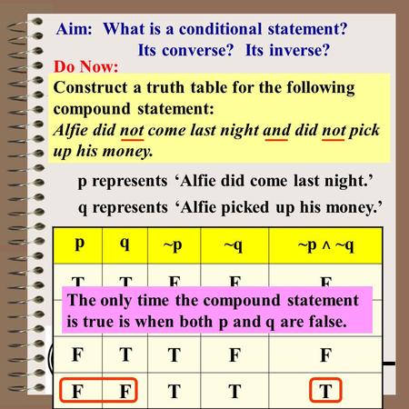 Aim: Conditional, Converse & Inverse Course: Math Lit. Aim: What is a conditional statement? Its converse? Its inverse? Do Now: Construct a truth table.