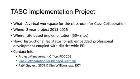 TASC Implementation Project What: A virtual workspace for the classroom for Class Collaboration When: 2 year project 2013-2015 Where: site based implementation.