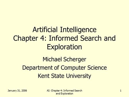 January 31, 2006AI: Chapter 4: Informed Search and Exploration 1 Artificial Intelligence Chapter 4: Informed Search and Exploration Michael Scherger Department.