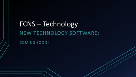 FCNS – Technology NEW TECHNOLOGY SOFTWARE: COMING SOON!