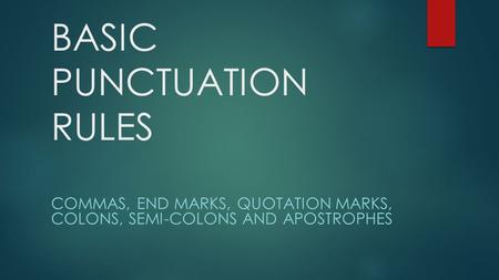 BASIC PUNCTUATION RULES COMMAS, END MARKS, QUOTATION MARKS, COLONS, SEMI-COLONS AND APOSTROPHES.