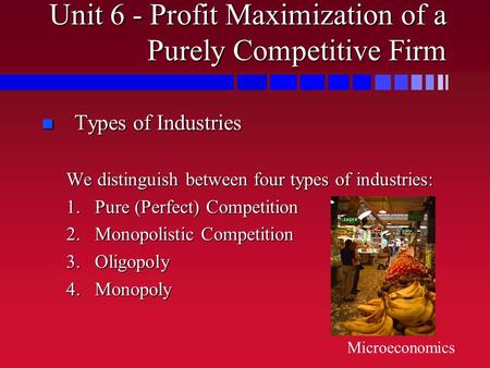 Unit 6 - Profit Maximization of a Purely Competitive Firm n Types of Industries We distinguish between four types of industries: 1.Pure (Perfect) Competition.