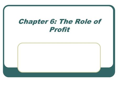 Chapter 6: The Role of Profit. Chapter Focus The profit-maximizing rule How businesses in each market structure maximize profits The effects of profit-maximizing.