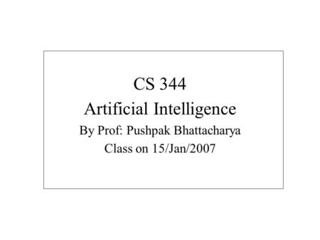 CS 344 Artificial Intelligence By Prof: Pushpak Bhattacharya Class on 15/Jan/2007.