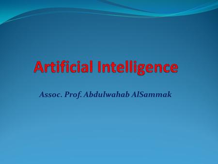 Assoc. Prof. Abdulwahab AlSammak. Course Information Course Title: Artificial Intelligence Instructor : Assoc. Prof. Abdulwahab AlSammak