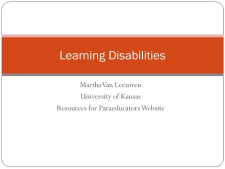 Martha Van Leeuwen University of Kansas Resources for Paraeducators Website Learning Disabilities.