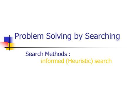 Problem Solving by Searching Search Methods : informed (Heuristic) search.