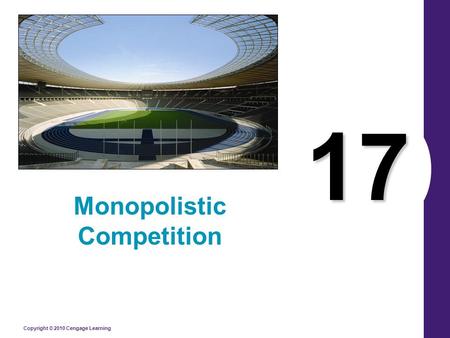 Copyright © 2010 Cengage Learning 17 Monopolistic Competition.