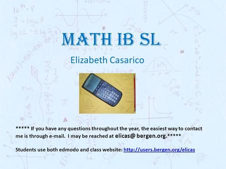 MATH IB SL Elizabeth Casarico ***** If you have any questions throughout the year, the easiest way to contact me is through e-mail. I may be reached at.