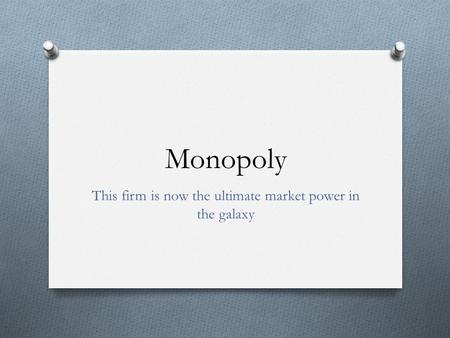 Monopoly This firm is now the ultimate market power in the galaxy.