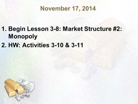 November 17, 2014 1.Begin Lesson 3-8: Market Structure #2: Monopoly 2.HW: Activities 3-10 & 3-11.