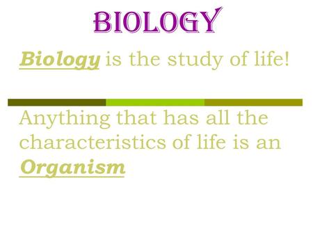 Biology Biology is the study of life! Anything that has all the characteristics of life is an Organism.