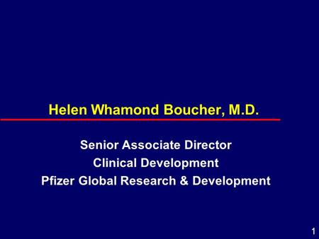1 Helen Whamond Boucher, M.D. Senior Associate Director Clinical Development Pfizer Global Research & Development.