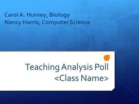 Teaching Analysis Poll Carol A. Hurney, Biology Nancy Harris, Computer Science.