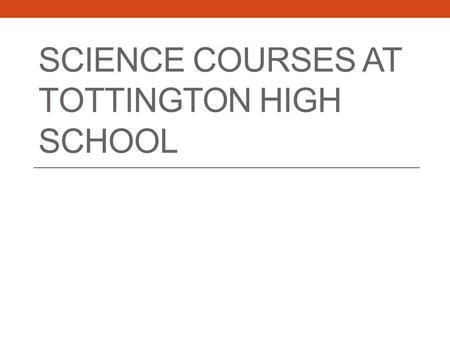SCIENCE COURSES AT TOTTINGTON HIGH SCHOOL. We offer the following Edexcel science courses: GCSE or core science. Additional science. Triple sciences –