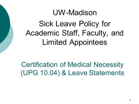 1 Certification of Medical Necessity (UPG 10.04) & Leave Statements UW-Madison Sick Leave Policy for Academic Staff, Faculty, and Limited Appointees.
