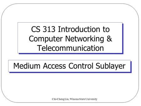 Chi-Cheng Lin, Winona State University CS 313 Introduction to Computer Networking & Telecommunication Medium Access Control Sublayer.