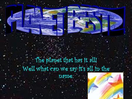 The planet that has it all! Well what can we say it’s all in the name.