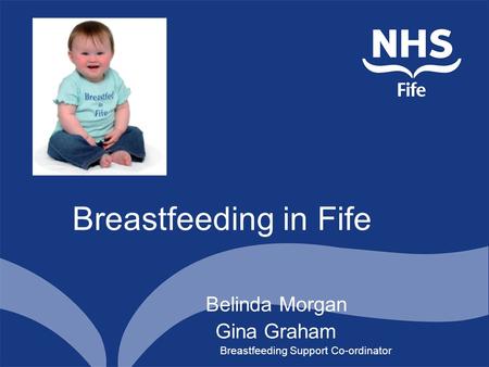 Breastfeeding in Fife Belinda Morgan Gina Graham Breastfeeding Support Co-ordinator.