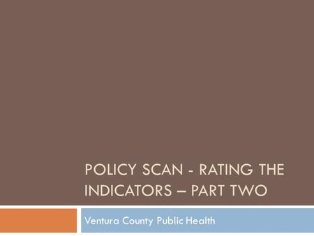 POLICY SCAN - RATING THE INDICATORS – PART TWO Ventura County Public Health.