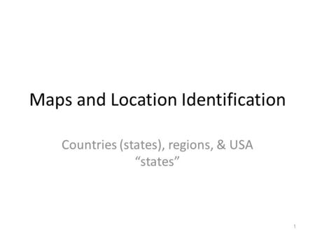 Maps and Location Identification Countries (states), regions, & USA “states” 1.