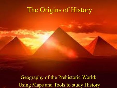 The Origins of History Geography of the Prehistoric World: