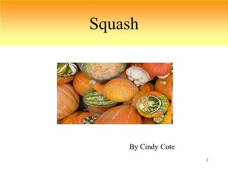 1 Squash By Cindy Cote. 2 What is squash? Squash is a fruit of the gourd family(Cucurbitaceae). It is also one of the “Three Sisters” planted by the Native.