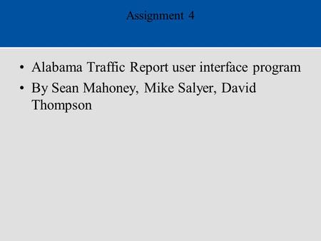 Assignment 4 Alabama Traffic Report user interface program By Sean Mahoney, Mike Salyer, David Thompson.