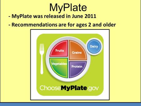 MyPlate - MyPlate was released in June 2011 - Recommendations are for ages 2 and older MyPlate.