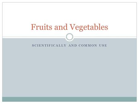 SCIENTIFICALLY AND COMMON USE Fruits and Vegetables.