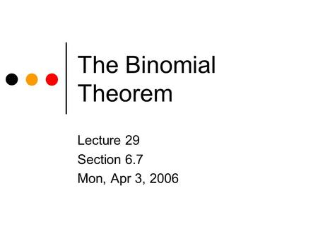 The Binomial Theorem Lecture 29 Section 6.7 Mon, Apr 3, 2006.