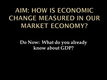 Do Now: What do you already know about GDP?.  Gross Domestic Product (GDP)  What is it?