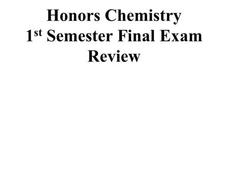 Honors Chemistry 1 st Semester Final Exam Review.