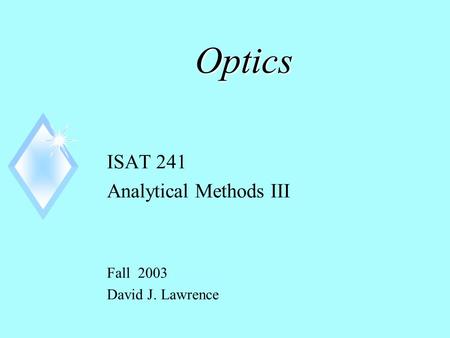 Optics ISAT 241 Analytical Methods III Fall 2003 David J. Lawrence.