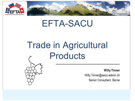 EFTA-SACU Trade in Agricultural Products Willy Tinner Senior Consultant, Berne.