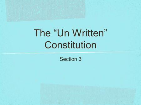 The “Un Written” Constitution Section 3. Written Constitution: First Seven Articles & Amendments- clearly written & specifics about outline of the government!