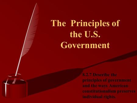 The Principles of the U.S. Government 8.2.7 Describe the principles of government and the ways American constitutionalism preserves individual rights.