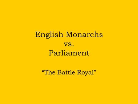 English Monarchs vs. Parliament “The Battle Royal”