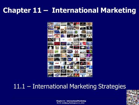 Chapter 11 – International Marketing Mr. M. Goldberg, Martingrove C.I., 2012 Chapter 11 – International Marketing 11.1 – International Marketing Strategies.