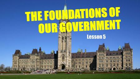 Lesson 5 THE FOUNDATIONS OF OUR GOVERNMENT. CANADIAN GOVERNMENT BASED ON TRADITIONS OF EUROPE BRITISH PARLIAMENTARY SYSTEM BASIS FOR FEDERAL AND PROVINCIAL.