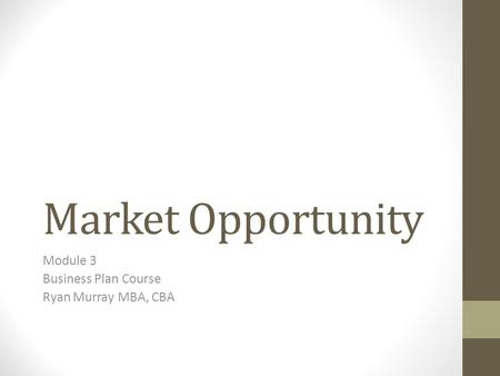 Market Opportunity Module 3 Business Plan Course Ryan Murray MBA, CBA.